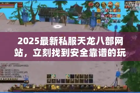 2025最新私服天龙八部网站，立刻找到安全靠谱的玩家推荐