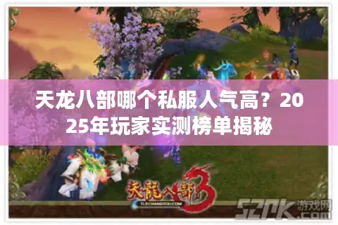天龙八部哪个私服人气高？2025年玩家实测榜单揭秘