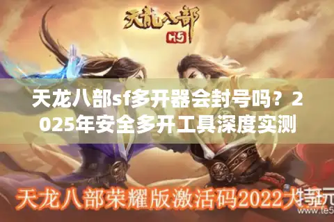 天龙八部sf多开器会封号吗？2025年安全多开工具深度实测