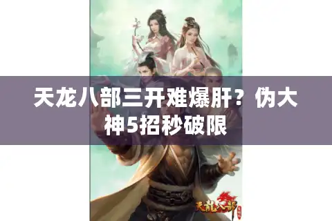 天龙八部三开难爆肝？伪大神5招秒破限