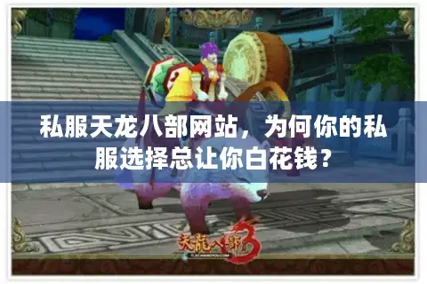 私服天龙八部网站，为何你的私服选择总让你白花钱？