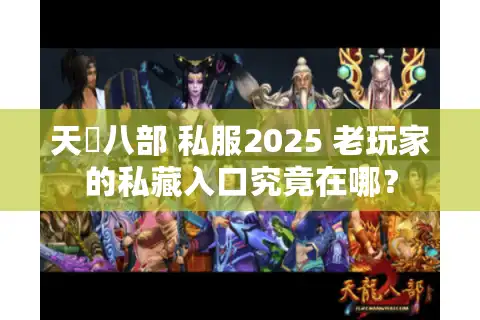 天龍八部 私服2025 老玩家的私藏入口究竟在哪？