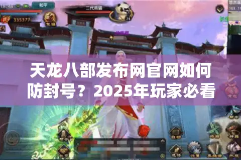 天龙八部发布网官网如何防封号？2025年玩家必看的三大数据互通指南