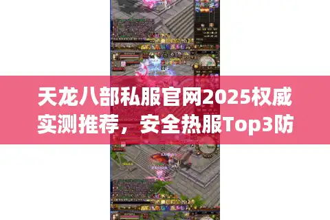 天龙八部私服官网2025权威实测推荐，安全热服Top3防封秘籍