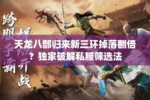 天龙八部归来新三环掉落翻倍？独家破解私服筛选法