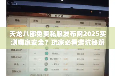 天龙八部免费私服发布网2025实测哪家安全？玩家必看避坑秘籍