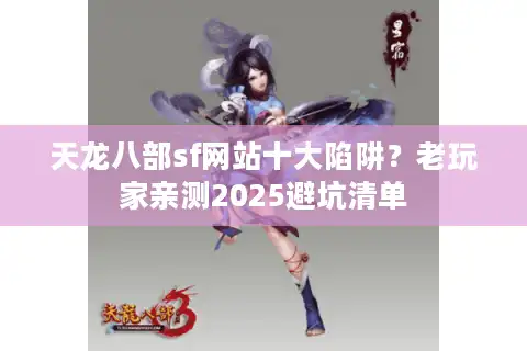 天龙八部sf网站十大陷阱？老玩家亲测2025避坑清单