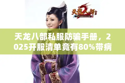 天龙八部私服防骗手册，2025开服清单竟有80%带病毒？