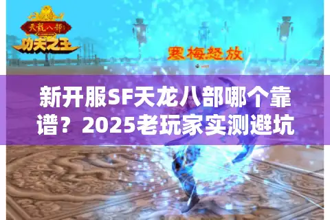 新开服SF天龙八部哪个靠谱？2025老玩家实测避坑指南