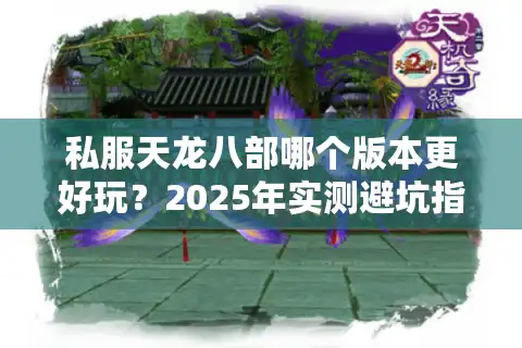 私服天龙八部哪个版本更好玩？2025年实测避坑指南