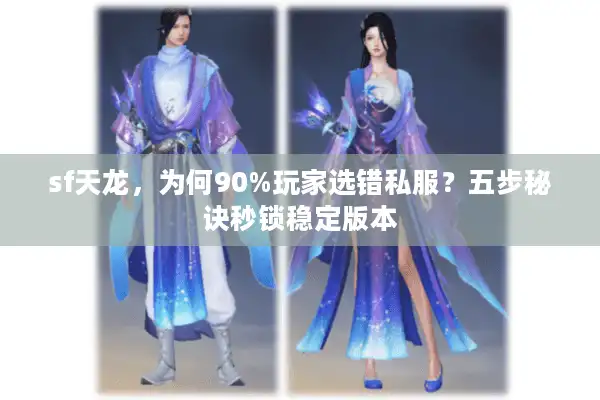 sf天龙，为何90%玩家选错私服？五步秘诀秒锁稳定版本