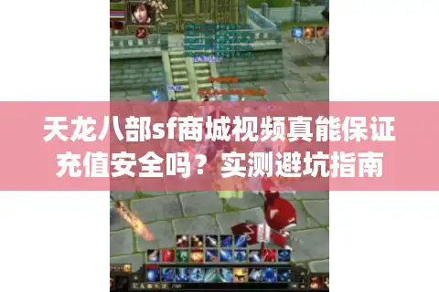 天龙八部sf商城视频真能保证充值安全吗？实测避坑指南