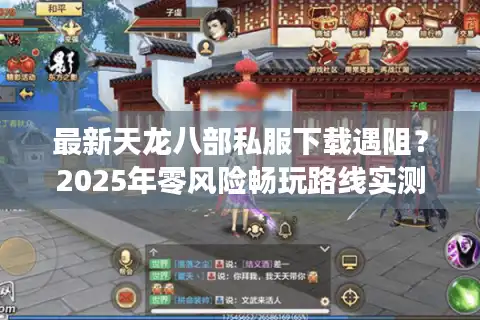 最新天龙八部私服下载遇阻？2025年零风险畅玩路线实测公开
