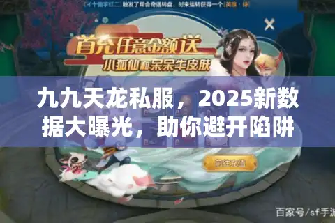 九九天龙私服,2025新数据大曝光,助你避开陷阱快人一步 九九天龙私服,2025新数据大曝光,助你避开陷阱快人一步