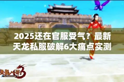 2025还在官服受气？最新天龙私服破解6大痛点实测