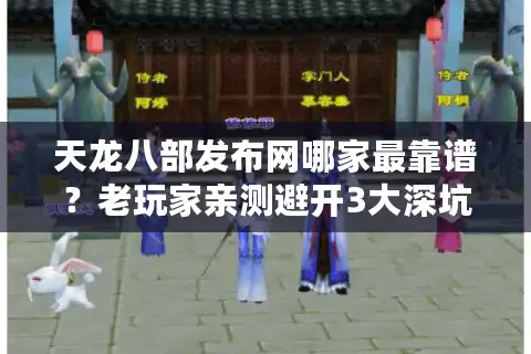 天龙八部发布网哪家最靠谱？老玩家亲测避开3大深坑的绝招