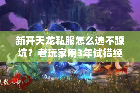 新开天龙私服怎么选不踩坑？老玩家用3年试错经验帮你避掉90%雷区