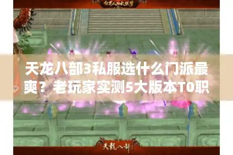 天龙八部3私服选什么门派最爽？老玩家实测5大版本T0职业，避坑必看！