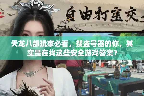 天龙八部玩家必看，搜盗号器的你，其实是在找这些安全游戏答案？