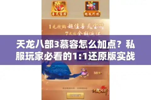 天龙八部3慕容怎么加点？私服玩家必看的1:1还原版实战加点逻辑
