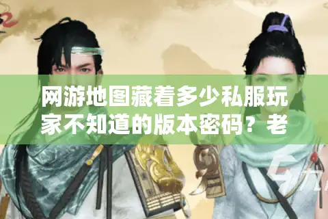 网游地图藏着多少私服玩家不知道的版本密码？老玩家拆解3类关键设计