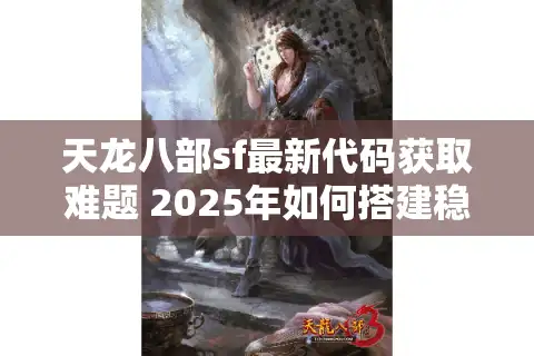 天龙八部sf最新代码获取难题 2025年如何搭建稳定仿官服？