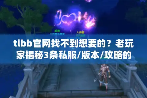 tlbb官网找不到想要的？老玩家揭秘3条私服/版本/攻略的精准获取路径