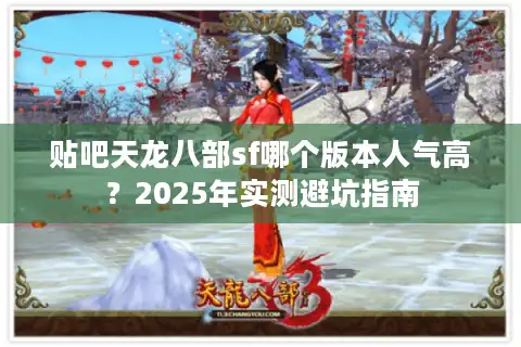 贴吧天龙八部sf哪个版本人气高？2025年实测避坑指南