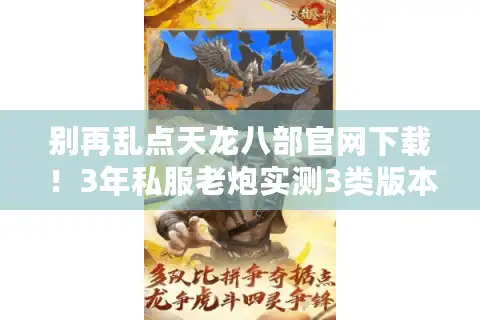 别再乱点天龙八部官网下载！3年私服老炮实测3类版本+选服全攻略