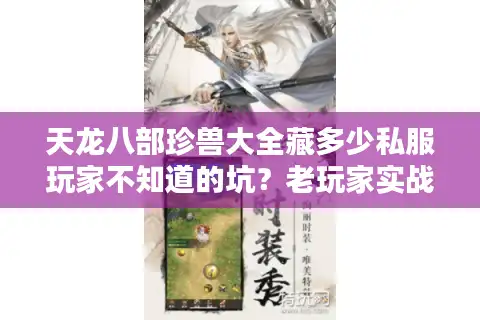 天龙八部珍兽大全藏多少私服玩家不知道的坑？老玩家实战拆解选宠逻辑
