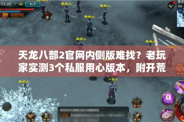 天龙八部2官网内侧版难找？老玩家实测3个私服用心版本，附开荒避坑攻略