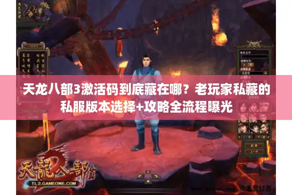 天龙八部3激活码到底藏在哪?老玩家私藏的私服版本选择+攻略全流程曝光 天龙八部3激活码到底藏在哪?老玩家私藏的私服版本选择+攻略全流程曝光