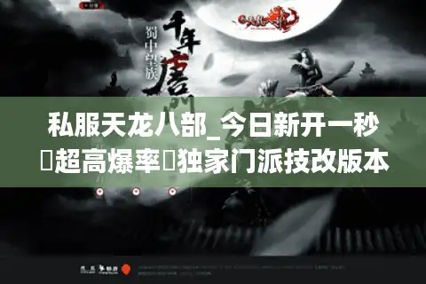 私服天龙八部_今日新开一秒▷超高爆率◁独家门派技改版本推荐