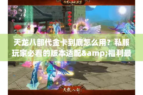 天龙八部代金卡到底怎么用？私服玩家必看的版本适配&福利最大化攻略