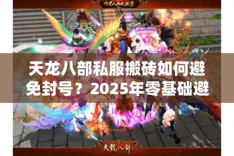 天龙八部私服搬砖如何避免封号？2025年零基础避坑指南