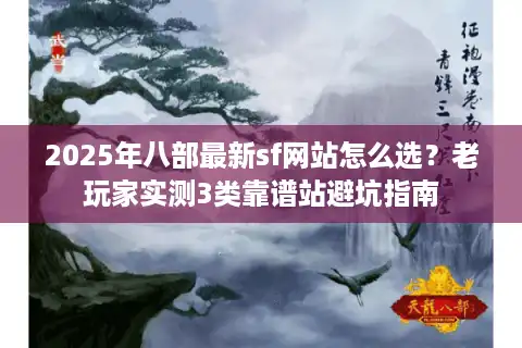 2025年八部最新sf网站怎么选？老玩家实测3类靠谱站避坑指南