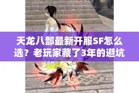 天龙八部最新开服SF怎么选？老玩家藏了3年的避坑+选服攻略全曝光