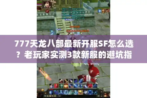 777天龙八部最新开服SF怎么选？老玩家实测3款新服的避坑指南