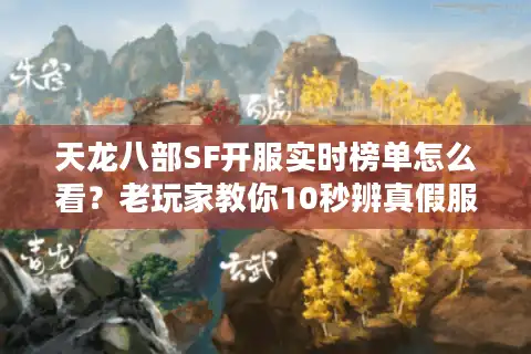 天龙八部SF开服实时榜单怎么看？老玩家教你10秒辨真假服、选对版本