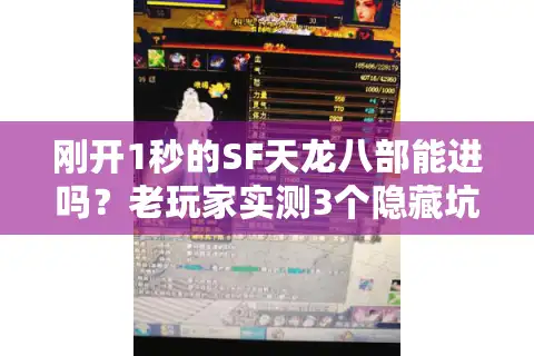 刚开1秒的SF天龙八部能进吗？老玩家实测3个隐藏坑+选服终极技巧