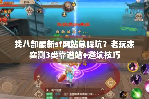 找八部最新sf网站总踩坑？老玩家实测3类靠谱站+避坑技巧