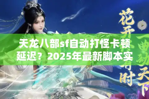 天龙八部sf自动打怪卡顿延迟？2025年最新脚本实测经验值翻倍攻略
