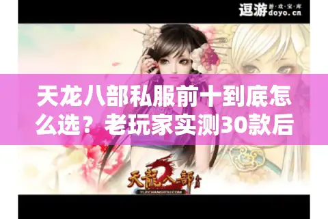 天龙八部私服前十到底怎么选？老玩家实测30款后给你这份避坑清单