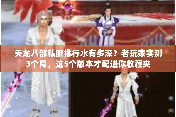 天龙八部私服排行水有多深？老玩家实测3个月，这5个版本才配进你收藏夹