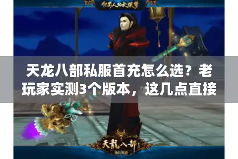 天龙八部私服首充怎么选？老玩家实测3个版本，这几点直接决定你能不能爽玩