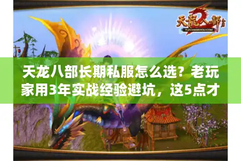 天龙八部长期私服怎么选？老玩家用3年实战经验避坑，这5点才是关键