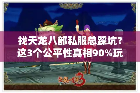 找天龙八部私服总踩坑？这3个公平性真相90%玩家没搞懂