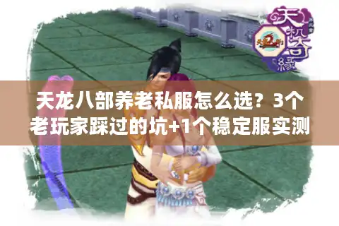 天龙八部养老私服怎么选？3个老玩家踩过的坑+1个稳定服实测