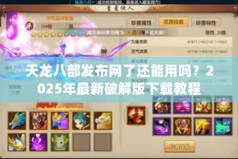 天龙八部发布网了还能用吗？2025年最新破解版下载教程