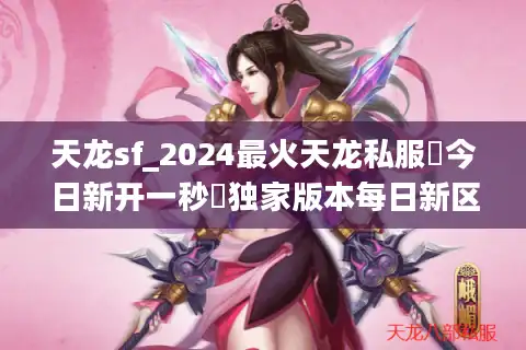 天龙sf_2024最火天龙私服▶今日新开一秒◀独家版本每日新区开放